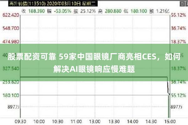 股票配资可靠 59家中国眼镜厂商亮相CES，如何解决AI眼镜响应慢难题