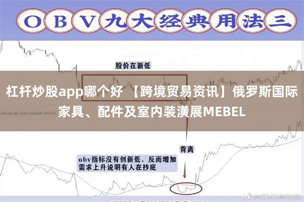 杠杆炒股app哪个好 【跨境贸易资讯】俄罗斯国际家具、配件及室内装潢展MEBEL