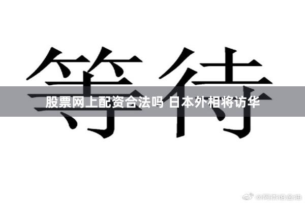 股票网上配资合法吗 日本外相将访华