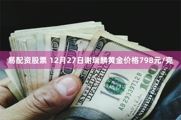 易配资股票 12月27日谢瑞麟黄金价格798元/克