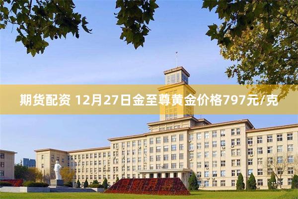 期货配资 12月27日金至尊黄金价格797元/克