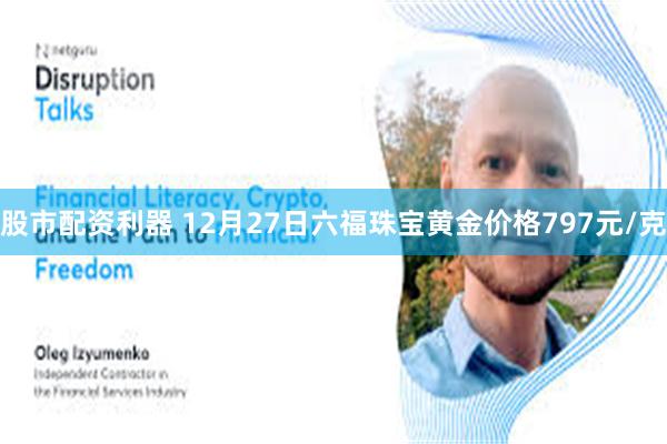 股市配资利器 12月27日六福珠宝黄金价格797元/克