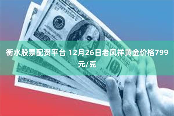 衡水股票配资平台 12月26日老凤祥黄金价格799元/克