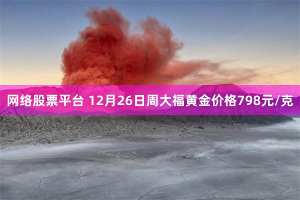 网络股票平台 12月26日周大福黄金价格798元/克