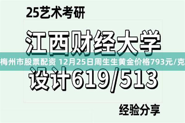 梅州市股票配资 12月25日周生生黄金价格793元/克