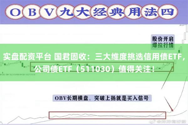 实盘配资平台 国君固收：三大维度挑选信用债ETF，公司债ETF（511030）值得关注！