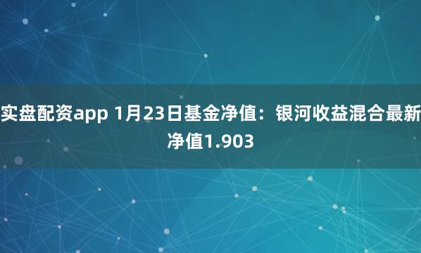 实盘配资app 1月23日基金净值：银河收益混合最新净值1.903