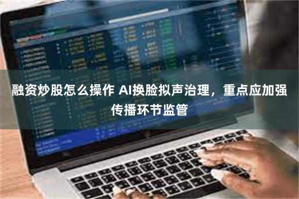 融资炒股怎么操作 AI换脸拟声治理，重点应加强传播环节监管