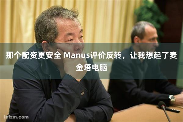 那个配资更安全 Manus评价反转，让我想起了麦金塔电脑